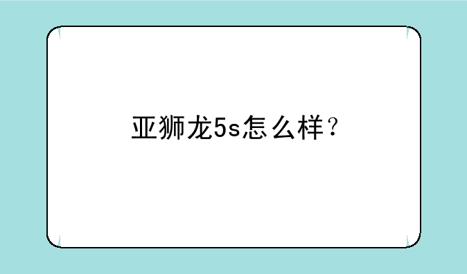 亚狮龙5s怎么样？
