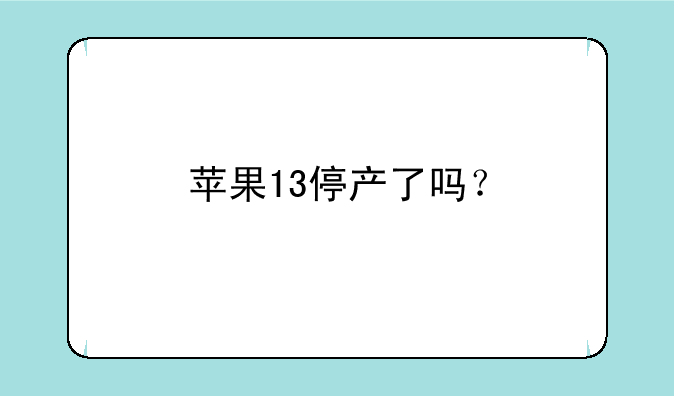 苹果13停产了吗？