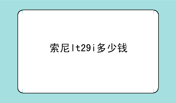 索尼lt29i多少钱