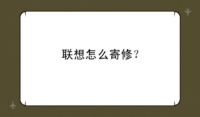 联想怎么寄修？