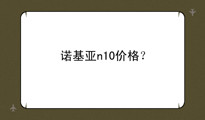诺基亚n10价格？