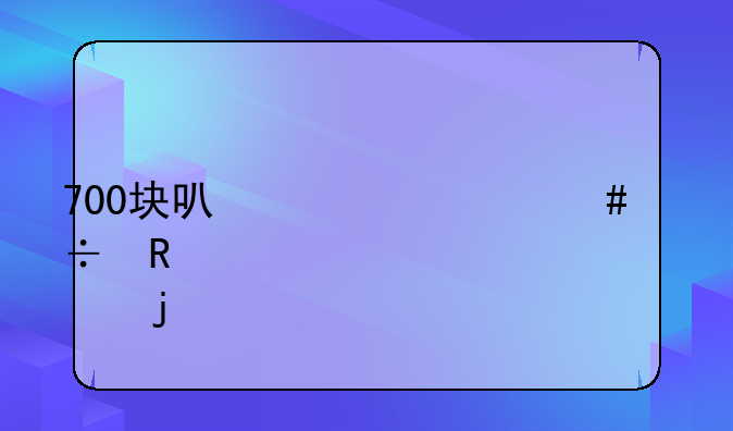 700块可以买什么好用点的手机