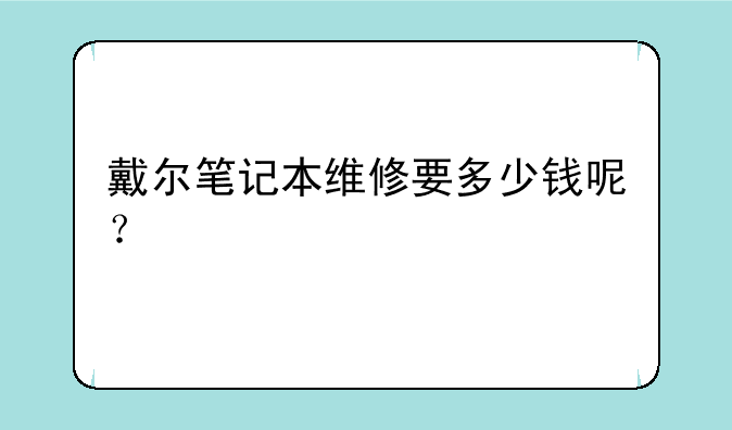 戴尔笔记本维修要多少钱呢？