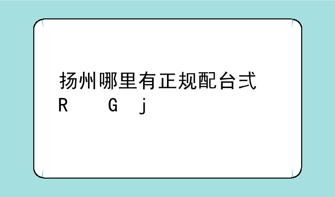 扬州哪里有正规配台式电脑的