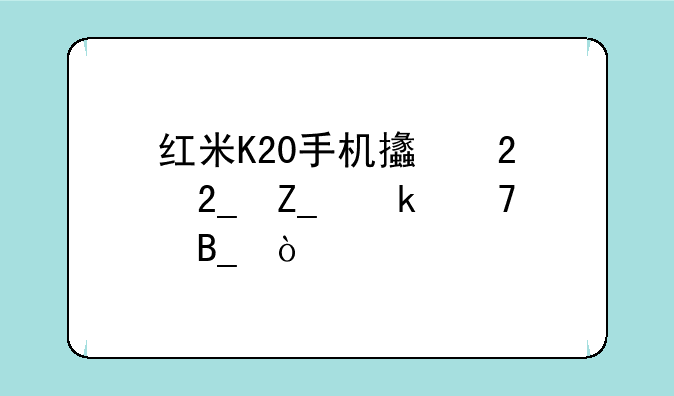 红米K20手机支持北斗定位吗？