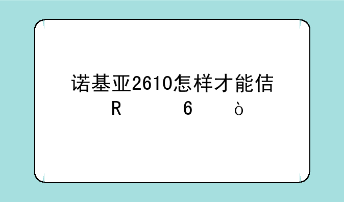 诺基亚2610怎样才能使用4g卡？