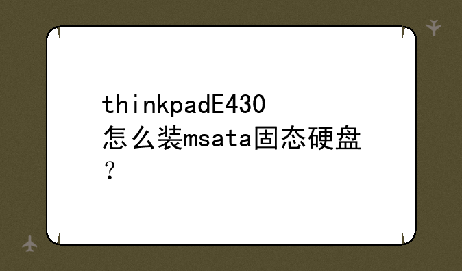 thinkpadE430怎么装msata固态硬盘？