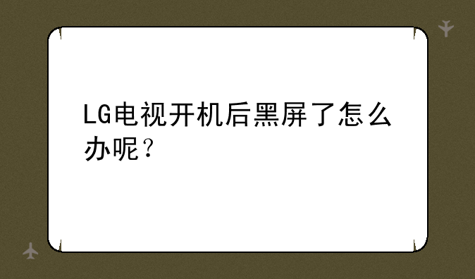LG电视开机后黑屏了怎么办呢？