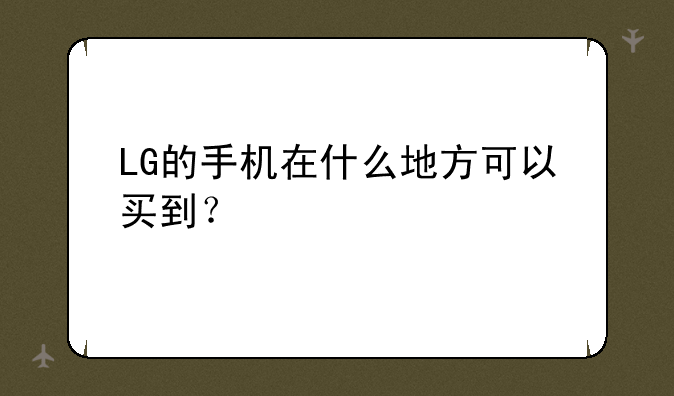 LG的手机在什么地方可以买到？