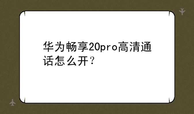 华为畅享20pro高清通话怎么开？