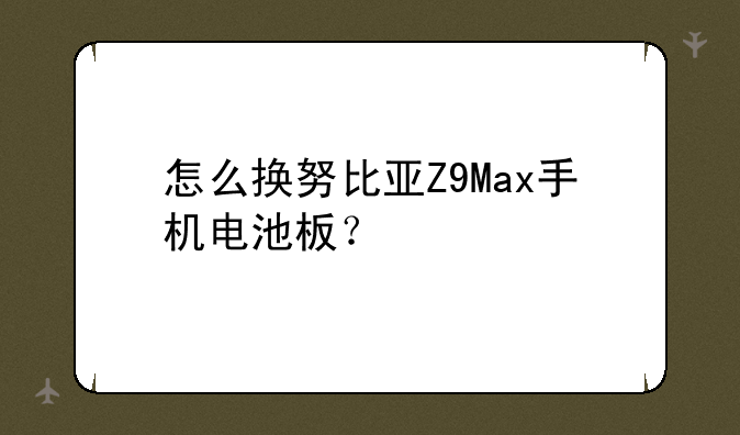 怎么换努比亚Z9Max手机电池板？