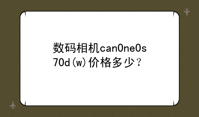 数码相机can0ne0s70d(w)价格多少？