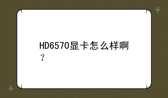 HD6570显卡怎么样啊？