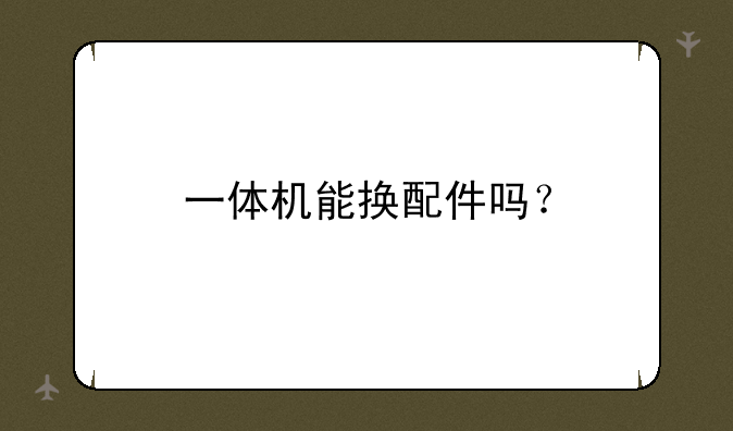 一体机能换配件吗？