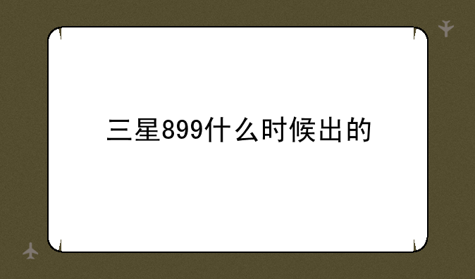 三星899什么时候出的