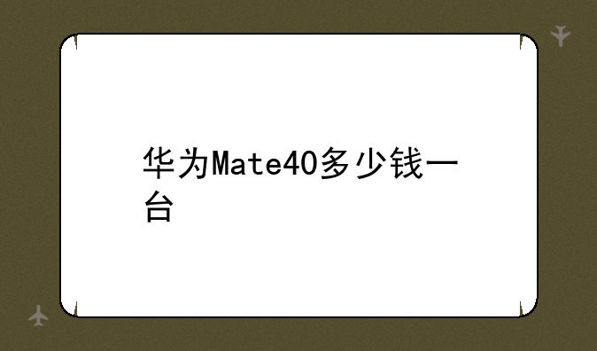 华为Mate40多少钱一台