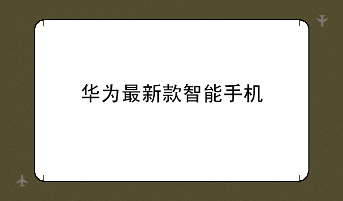 华为最新款智能手机