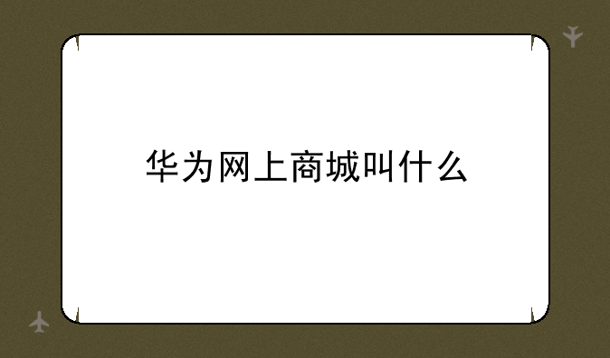 华为网上商城叫什么