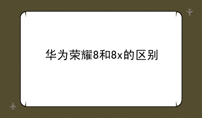 华为荣耀8和8x的区别
