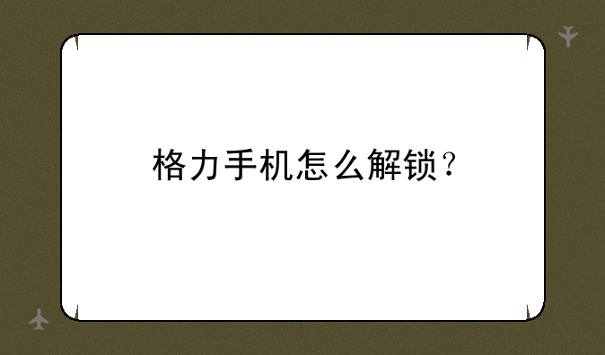 格力手机怎么解锁？