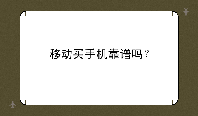 移动买手机靠谱吗？
