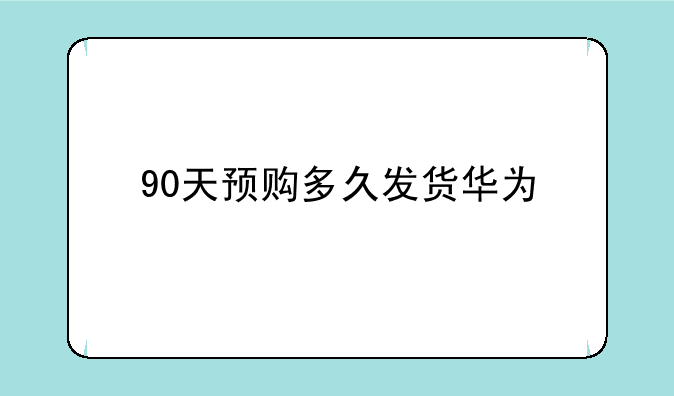 90天预购多久发货华为