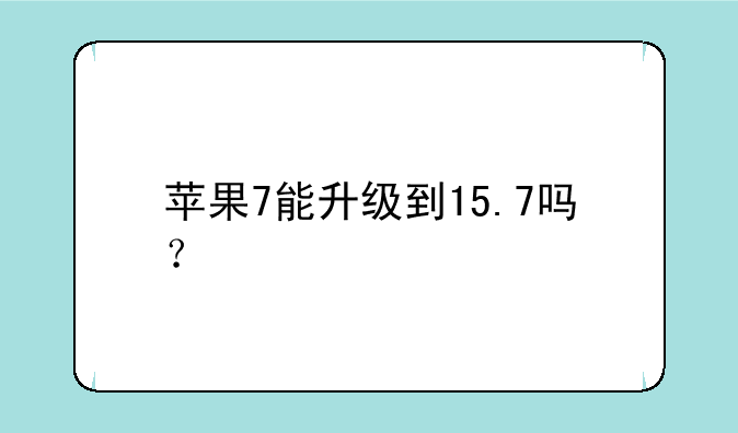 苹果7能升级到15.7吗？