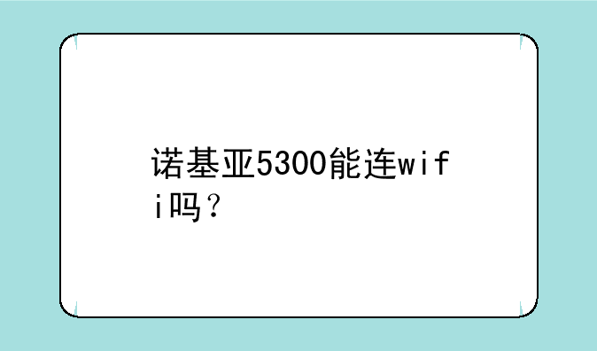 诺基亚5300能连wifi吗？