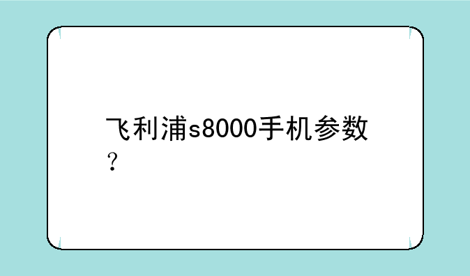 飞利浦s8000手机参数？