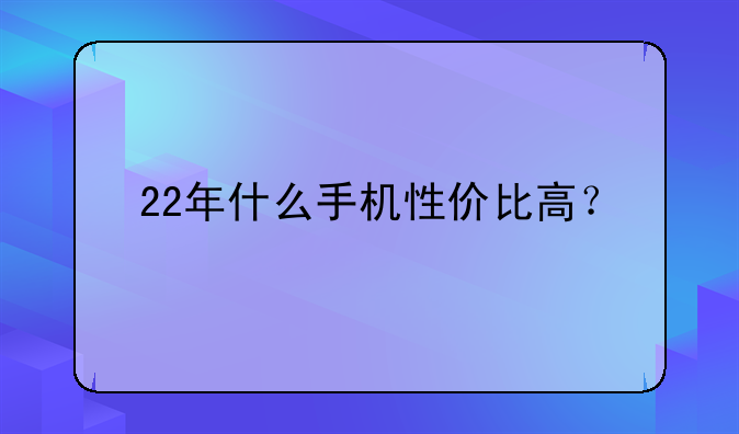 22年什么手机性价比高？
