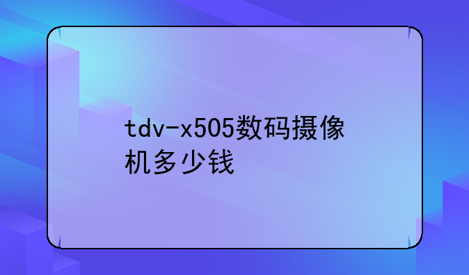 tdv-x505数码摄像机多少钱
