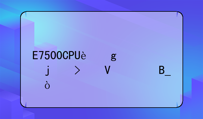 E7500CPU这样的参数对吗？