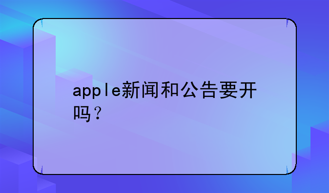 apple新闻和公告要开吗？