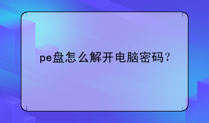 pe盘怎么解开电脑密码？