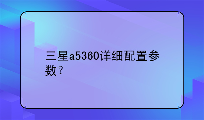 三星a5360详细配置参数？