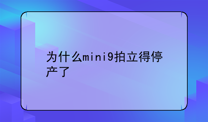 为什么mini9拍立得停产了