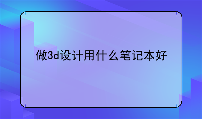 做3d设计用什么笔记本好