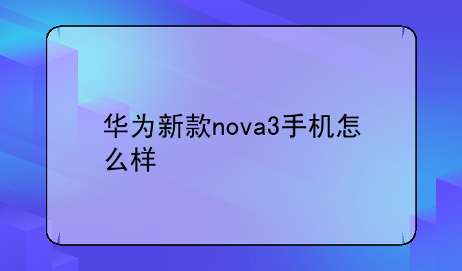 华为新款nova3手机怎么样