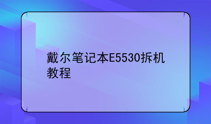 戴尔笔记本E5530拆机教程