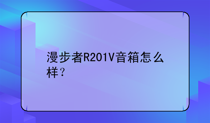 漫步者R201V音箱怎么样？