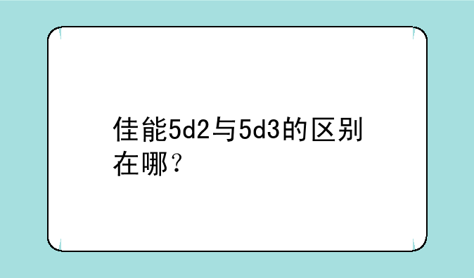 佳能5d2与5d3的区别在哪？