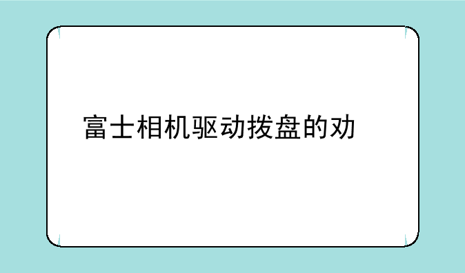 富士相机驱动拨盘的功能