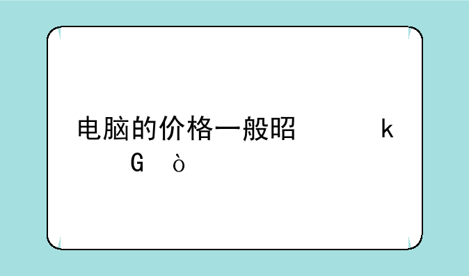 电脑的价格一般是多少？