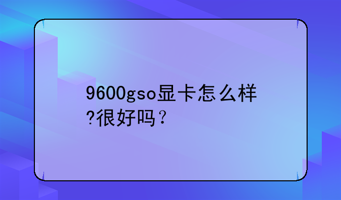 9600gso显卡怎么样?很好吗？