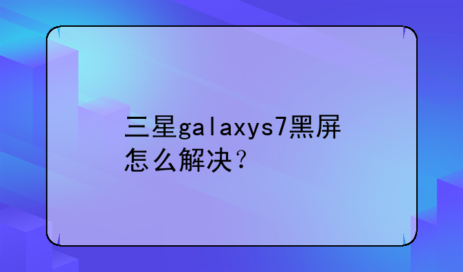 三星galaxys7黑屏怎么解决？