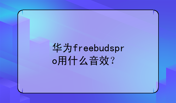 华为freebudspro用什么音效？