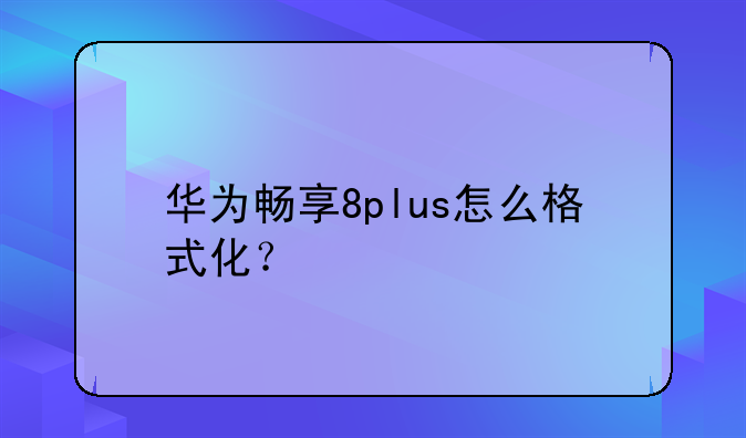 华为畅享8plus怎么格式化？
