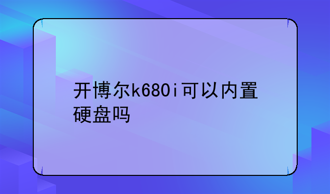 开博尔k680i可以内置硬盘吗
