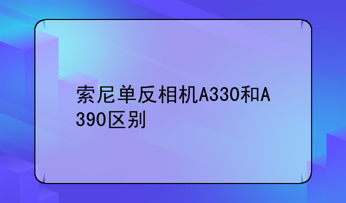 索尼单反相机A330和A390区别