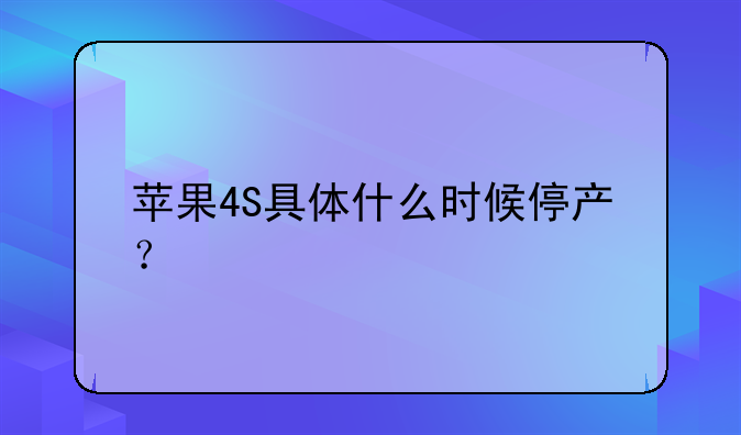 苹果4S具体什么时候停产？